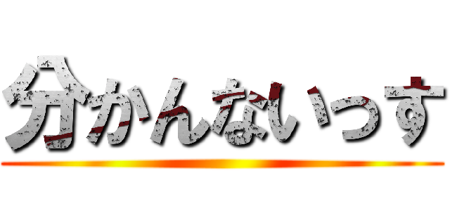 分かんないっす ()
