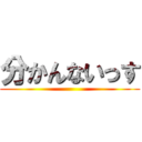 分かんないっす ()