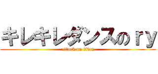 キレキレダンスのｒｙ (attack on titan)