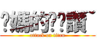 妳媽的奶奶讚~ (attack on titan)