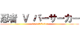 忍者 Ｖ バーサーカー (Ninja V Zerker)