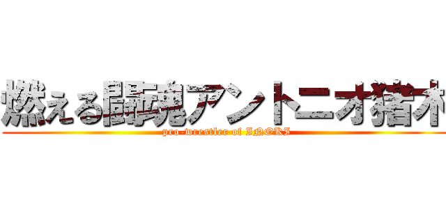 燃える闘魂アントニオ猪木 (pro-wrestler of INOKI)