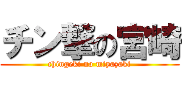 チン撃の宮崎 (chingeki no miyazaki)