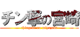 チン撃の宮崎 (chingeki no miyazaki)