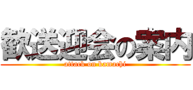 歓送迎会の案内 (attack on kamachi)