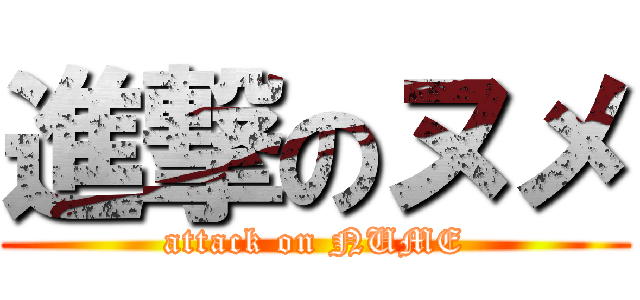 進撃のヌメ (attack on NUME)