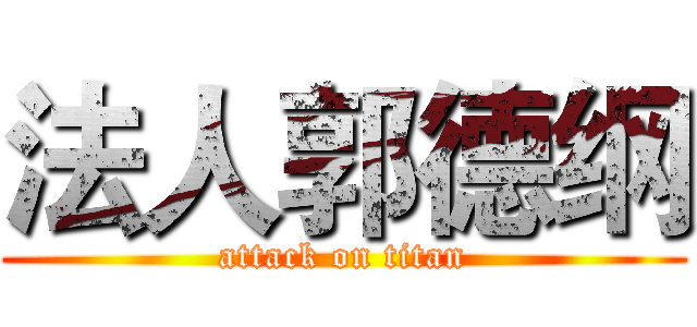 法人郭德纲 (attack on titan)