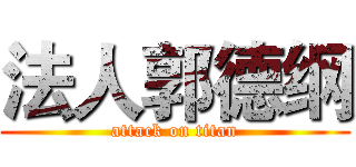 法人郭德纲 (attack on titan)