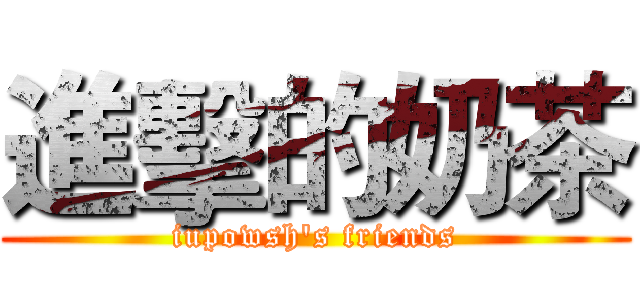 進擊的奶茶 (iupowsh's friends)