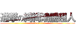 進撃の綺綺鴻儒超人 (attack on titan)