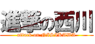 進撃の西川 (attack on NISIKAWA)