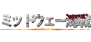 ミッドウェー海戦 (battle of m)