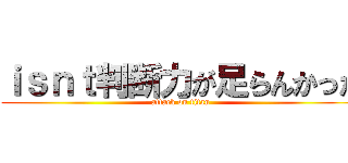 ｉｓｎｔ判断力が足らんかった (attack on titan)