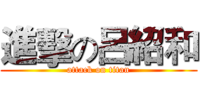 進擊の呂紹和 (attack on titan)