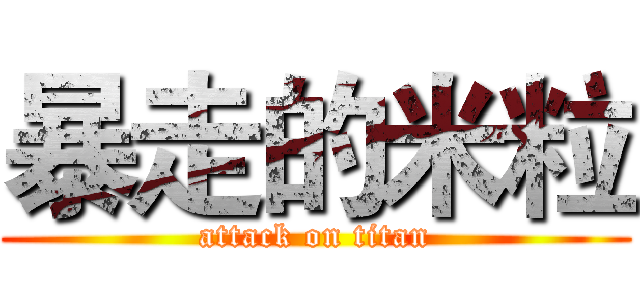 暴走的米粒 (attack on titan)