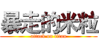暴走的米粒 (attack on titan)