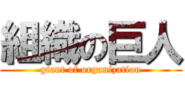 組織の巨人 (giant of organization)