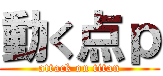 動く点ｐ (attack on titan)