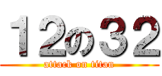 １２の３２ (attack on titan)