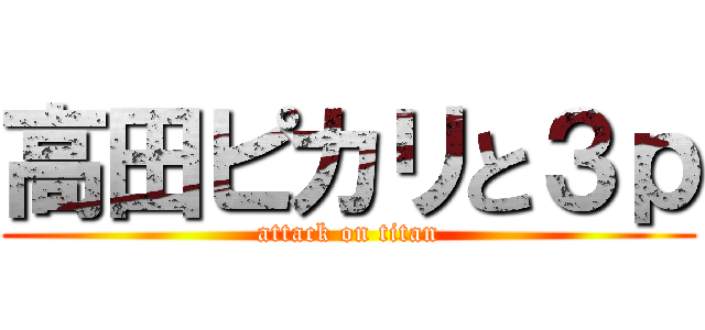 高田ピカリと３ｐ (attack on titan)