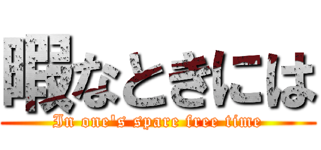 暇なときには (In one's spare free time)