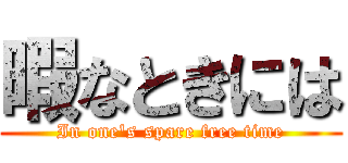 暇なときには (In one's spare free time)