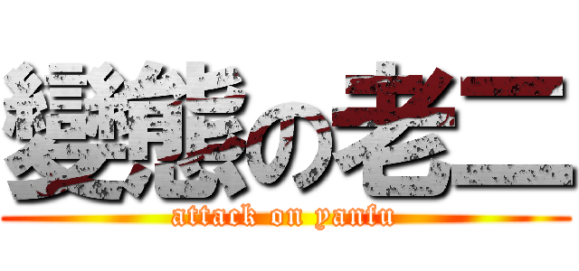 變態の老二 (attack on yanfu)