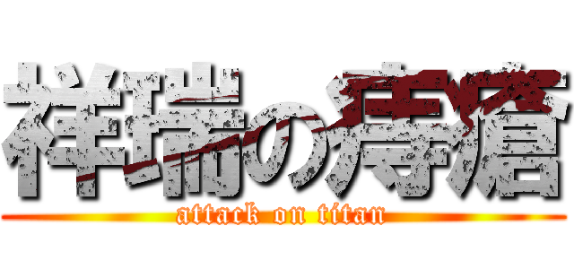 祥瑞の痔瘡 (attack on titan)