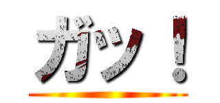 ガッ！ ()