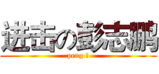 进击の彭志鹏 (peng 之)
