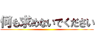 何も求めないでください ()