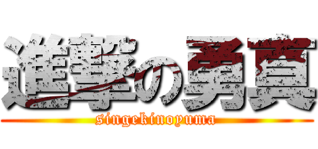 進撃の勇真 (singekinoyuma)