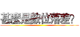 甚麼是數位落差？ ()