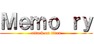 Ｍｅｍｏ ｒｙ (attack on titan)