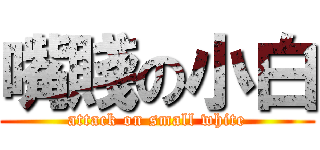 嘴賤の小白 (attack on small white)