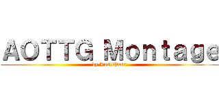 ＡＯＴＴＧ Ｍｏｎｔａｇｅ (by JustlPain)