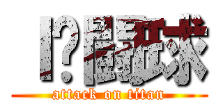 Ｉ♡闘球 (attack on titan)