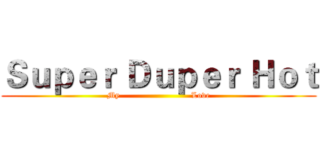 Ｓｕｐｅｒ Ｄｕｐｅｒ Ｈｏｔ (My                          Love)