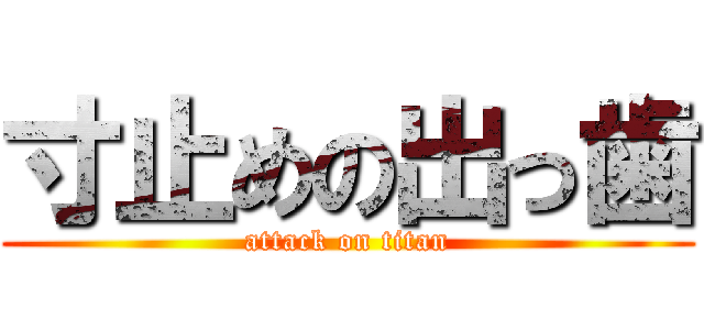 寸止めの出っ歯 (attack on titan)