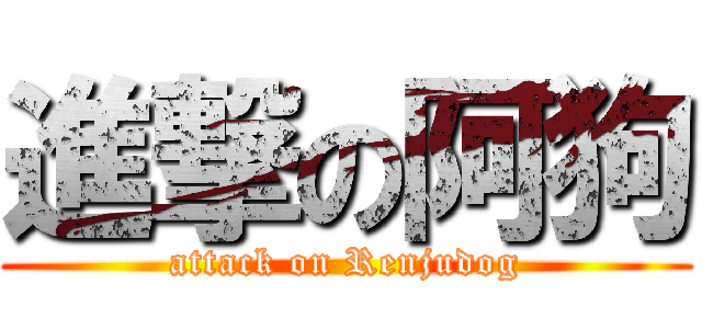 進撃の阿狗 (attack on Renjudog)