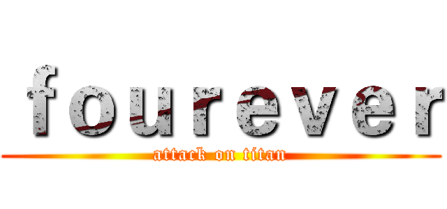 ｆｏｕｒｅｖｅｒ (attack on titan)