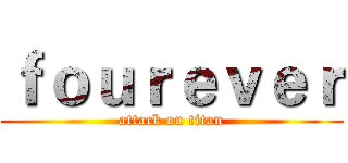ｆｏｕｒｅｖｅｒ (attack on titan)