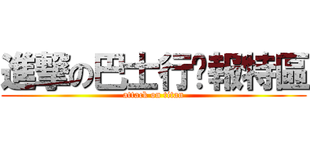 進撃の巴士行踨報特區 (attack on titan)