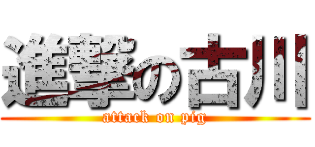 進撃の古川 (attack on pig)