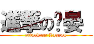 進撃の瑭晏  (attack on Laoyan)