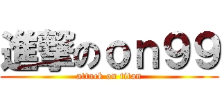 進撃のｏｎ９９ (attack on titan)