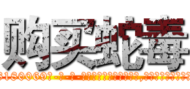 购买蛇毒 (购买蛇毒【电-186x2687x6963-Q278180069元-吉-药-业】我们做的是长期生意,靠的是老客户长期支持 http://sngk.net/m6sC7G
)