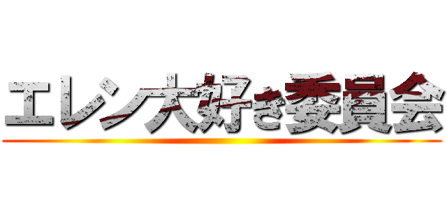 エレン大好き委員会 ()