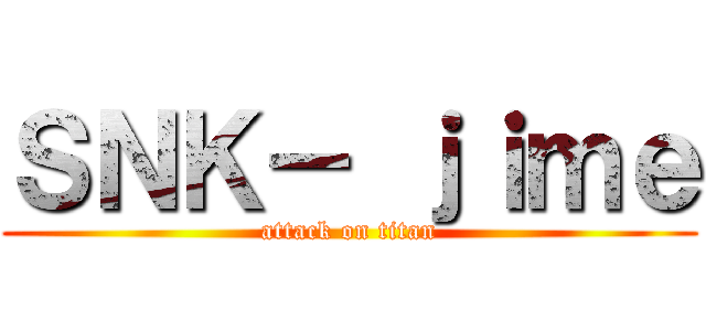 ＳＮＫ－ ｊｉｍｅ (attack on titan)