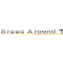 Ｂｒｅａｄ Ａｒｏｕｎｄ Ｔｈｅ Ｗｏｒｌｄ (Love this font! (^_^))